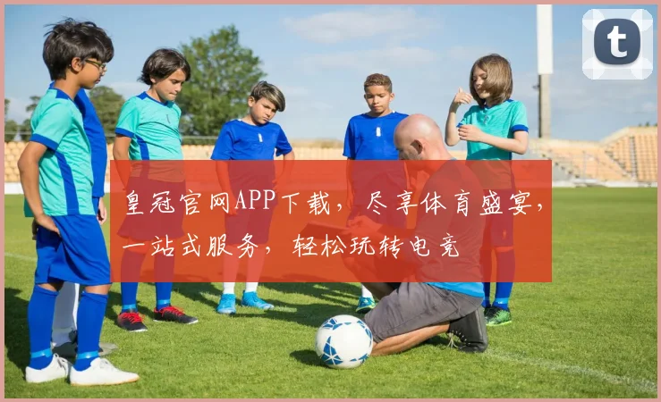 皇冠官网APP下载，尽享体育盛宴，一站式服务，轻松玩转电竞