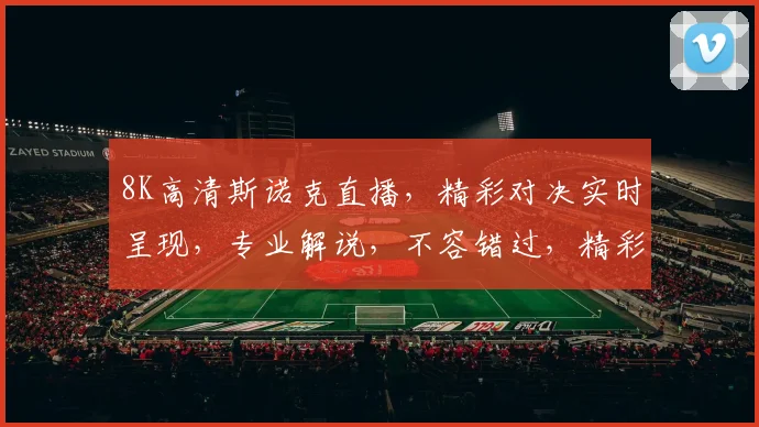 8K高清斯诺克直播，精彩对决实时呈现，专业解说，不容错过，精彩不断，锁定直播间，共赏斯诺克盛宴