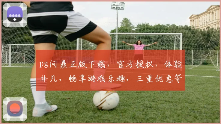 pg问鼎正版下载，官方授权，体验非凡，畅享游戏乐趣，三重优惠等你来
