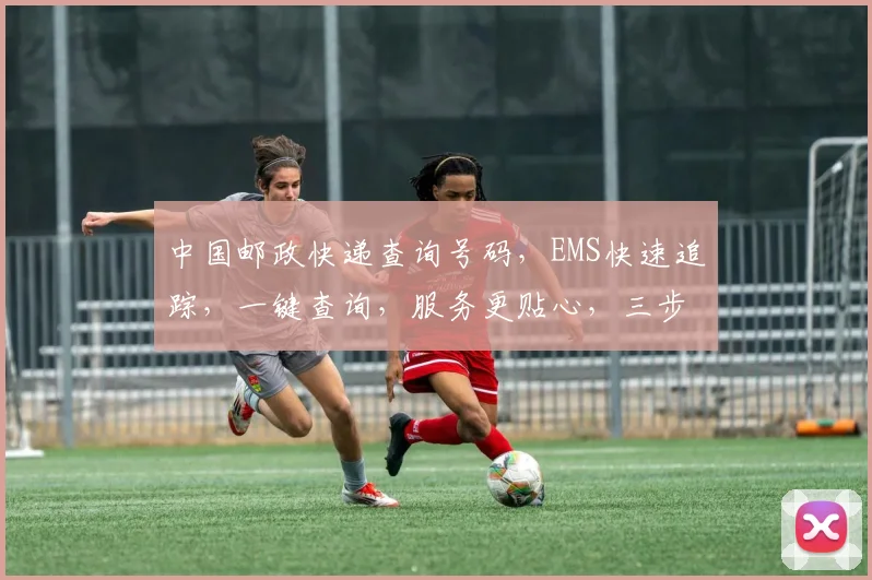 中国邮政快递查询号码，EMS快速追踪，一键查询，服务更贴心，三步搞定，轻松掌握。