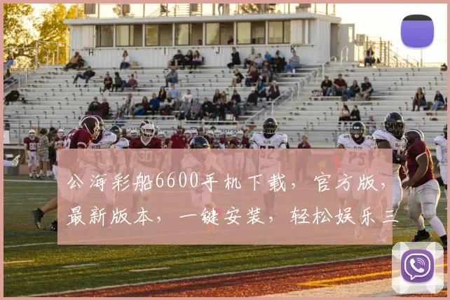 公海彩船6600手机下载，官方版，最新版本，一键安装，轻松娱乐三步到位，快来体验