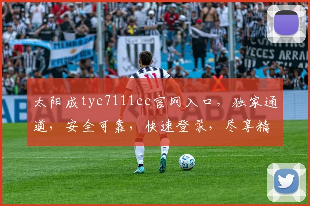 太阳成tyc7111cc官网入口，独家通道，安全可靠，快速登录，尽享精彩