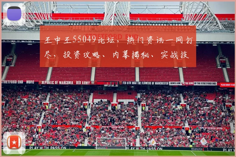 王中王55049论坛，热门资讯一网打尽，投资攻略、内幕揭秘、实战技巧，专业交流，不容错过