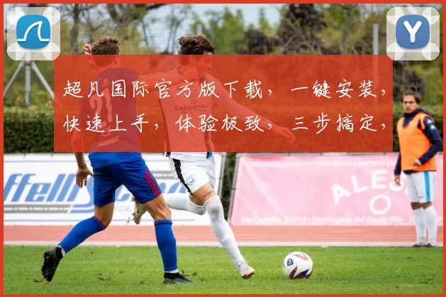 超凡国际官方版下载，一键安装，快速上手，体验极致，三步搞定，轻松拥有