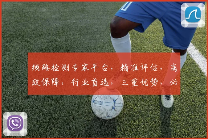 线路检测专家平台，精准评估，高效保障，行业首选，三重优势，必选之选