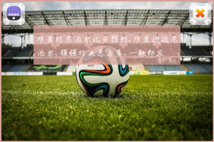 印度对尼泊尔比分预测,印度迎战尼泊尔,强强对决悬念多,一触即发